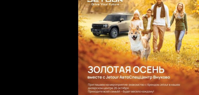 Jetour АвтоСпецЦентр Внуково приглашает на мероприятие-знакомство с брендом Jetour «Золотая Осень»